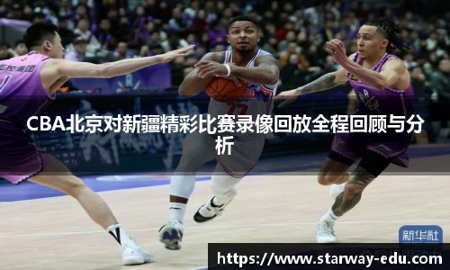 CBA北京对新疆精彩比赛录像回放全程回顾与分析